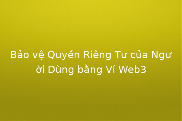 Bảo vệ Quyền Riêng Tư của Người Dùng bằng Ví Web3 🔐💼 Bảo vệ Quyền Riêng Tư của Người Dùng bằng Ví Web3 🔐💼