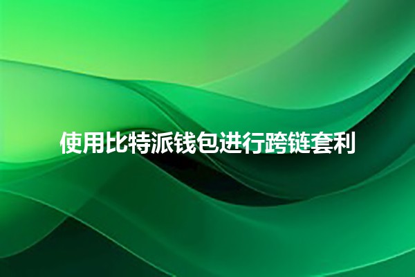 使用比特派钱包进行跨链套利🪙💸 使用比特派钱包进行跨链套利🪙💸