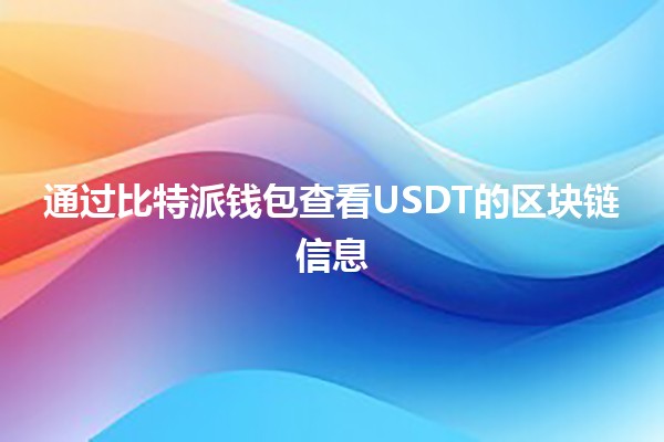 通过比特派钱包查看USDT的区块链信息💰🔍 通过比特派钱包查看USDT的区块链信息💰🔍