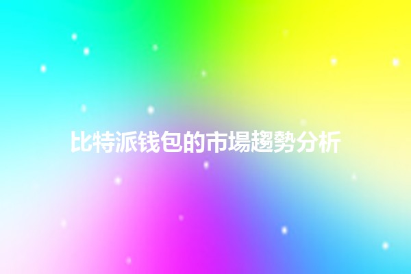比特派钱包的市場趨勢分析📊💰 比特派钱包的市場趨勢分析📊💰
