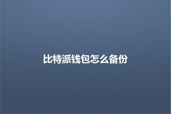比特派钱包怎么备份 🔒💼 比特派钱包怎么备份 🔒💼