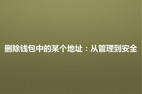 删除钱包中的某个地址:从管理到安全🔒 删除钱包中的某个地址:从管理到安全🔒