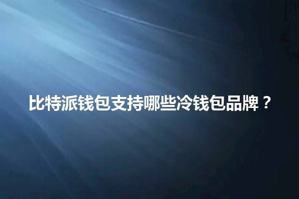 比特派钱包支持哪些冷钱包品牌？🔒💰