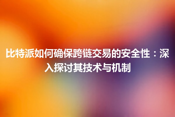比特派如何确保跨链交易的安全性：深入探讨其技术与机制