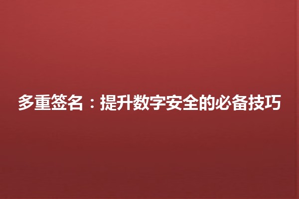 🔑 多重签名:提升数字安全的必备技巧 💻 🔑 多重签名:提升数字安全的必备技巧 💻