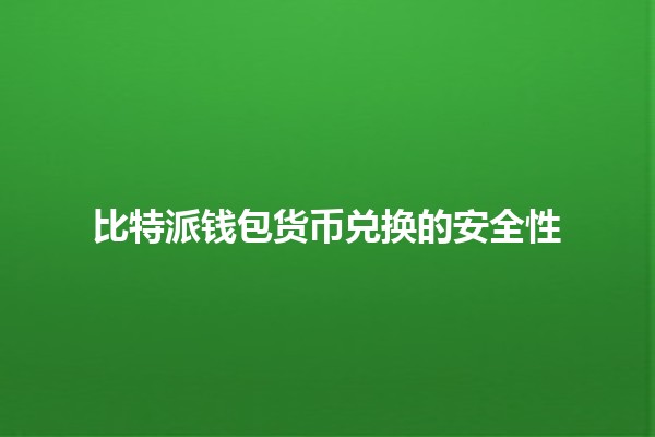 比特派钱包货币兑换的安全性🔒💰 比特派钱包货币兑换的安全性🔒💰