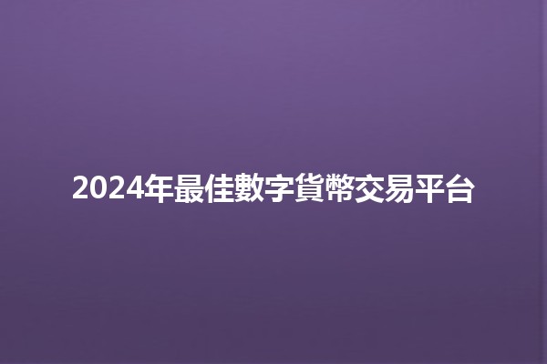 2024年最佳數字貨幣交易平台💰🚀 2024年最佳數字貨幣交易平台💰🚀
