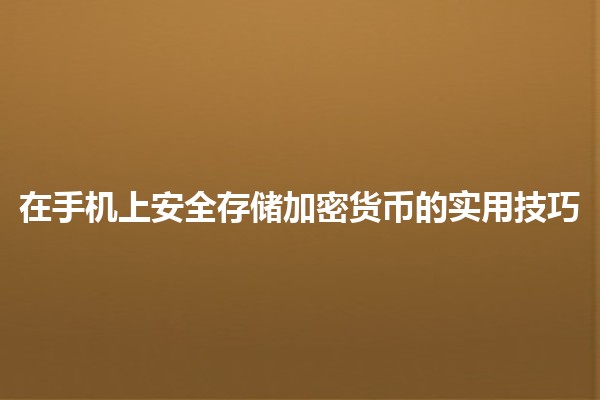 在手机上安全存储加密货币的实用技巧 📱🔒 在手机上安全存储加密货币的实用技巧 📱🔒