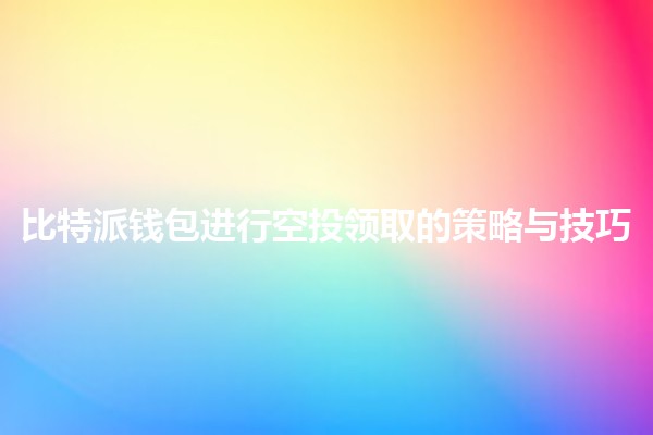 比特派钱包进行空投领取的策略与技巧💰🚀