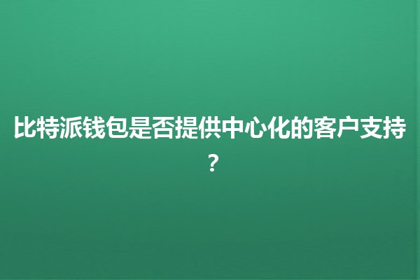 比特派钱包是否提供中心化的客户支持？🤔💰